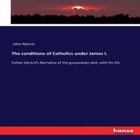 John Morris The conditions of Catholics under James I.:Father Gerard's