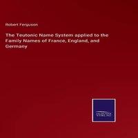 Robert Ferguson The Teutonic Name System applied to the Family Names of France