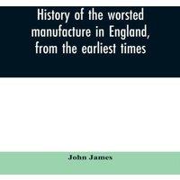 John James History of the worsted manufacture in England, from the earliest