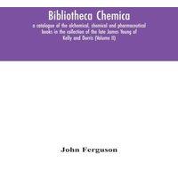 John Ferguson Bibliotheca Chemica: A Catalogue Of The Alchemical, Chemical And