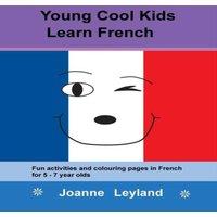 Joanne Leyland Young Cool Kids Learn French: Fun activities & colouring pages