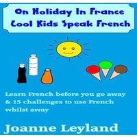 Joanne Leyland On Holiday In France Cool Kids Speak French: Learn French before