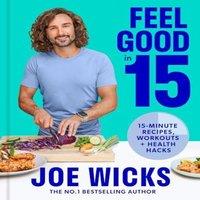 Joe Wicks FEEL GOOD IN 15 PLC : 15-minute recipes, workouts + health hacks