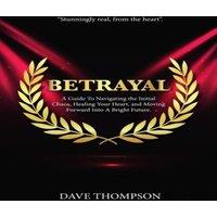 Dave Thompson Betrayal; A Guide To Navigating the Initial Chaos, Healing Your
