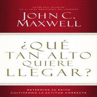John C. Maxwell La Qu Tan Alto Quiere Llegar?: Determine Su xito