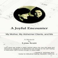 Lynn Scott A Joyful Encounter: My Mother, My Alzheimer Clients, & Me