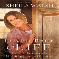 Sheila Walsh The Loved Back to Life: How I Found the Courage to Live Free