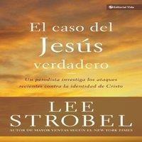 Lee Strobel El El Caso del Jess Verdadero: Un Periodista Investiga Los