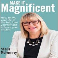 Sheila Mulvenney Make It Magnificent: How to live your life to the full, love