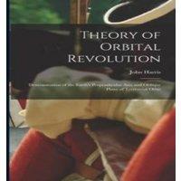 John Harris Theory of Orbital Revolution [microform] : Demonstration of the