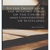 James Alexander To the Trustees of the Widows' Fund of the Church & Universities