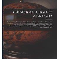 Anonymous General Grant Abroad : a Complete Account of His Famous Trip