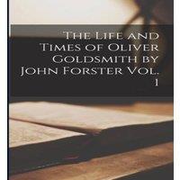 Anonymous The Life & Times of Oliver Goldsmith by John Forster Vol. 1