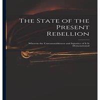 Anonymous The State of the Present Rebellion : Wherein the Unreasonableness