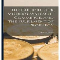 William Brown The Church, Our Modern System of Commerce, & the Fulfilment of