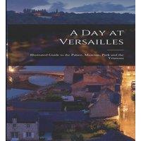 Anonymous A Day at Versailles: Illustrated Guide to the Palace, Museum, Park