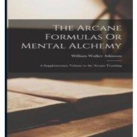 William Walker Atkinson The Arcane Formulas Or Mental Alchemy: A Supplementary Volume to