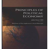 John Stuart Mill Principles of Political Economy: With Some of Their Applications