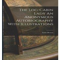 Little Brown The Log-Cabin Lady An Anonymous Autobiography With Illustrations in White