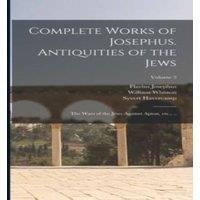 Flavius Josephus Complete Works of Josephus. Antiquities of the Jews; The Wars of in White