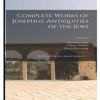 Flavius Josephus Complete Works of Josephus. Antiquities of the Jews; The Wars of