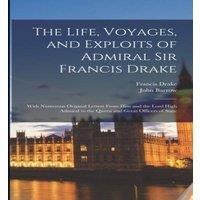 John Barrow The Life, Voyages, & Exploits of Admiral Sir Francis Drake: With