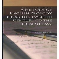 George Saintsbury A History of English Prosody From the Twelfth Century to the