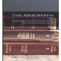 Anonymous The Apocrypha: Translated Out of Greek & Latin Tongues, Being