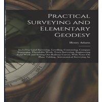 Henry Adams Practical Surveying & Elementary Geodesy: Including Land