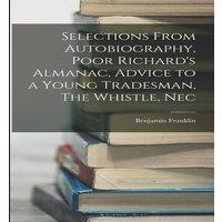 Benjamin Franklin Selections From Autobiography, Poor Richard's Almanac, Advice to a