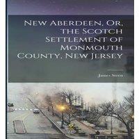 James Steen New Aberdeen, Or, the Scotch Settlement of Monmouth County, New