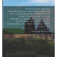 Alexander Mackenzie Voyages From Montreal, on the River St. Laurence, Through the