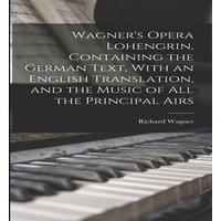 Richard Wagner Wagner's Opera Lohengrin, Containing the German Text, With an