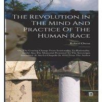 Robert Owen The Revolution In The Mind & Practice Of The Human Race: Or, The