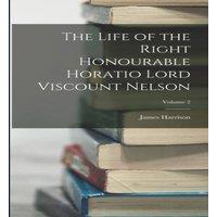 James Harrison The Life of the Right Honourable Horatio Lord Viscount Nelson;