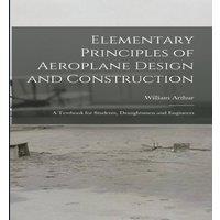 William Arthur Elementary Principles of Aeroplane Design & Construction: A