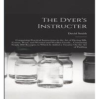 David Smith The Dyer's Instructer: Comprising Practical Instructions in the