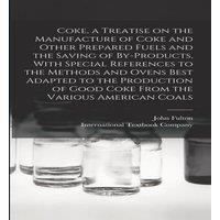 John Fulton Coke, a Treatise on the Manufacture of Coke & Other Prepared