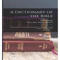 William Smith A Dictionary of the Bible: Comprising Its Antiquities, Biography