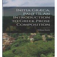 William Smith Initia Graeca, Part III. An Introduction to Greek Prose