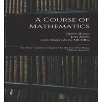 John Adams A Course of Mathematics: In Three Volumes: Composed for the use of