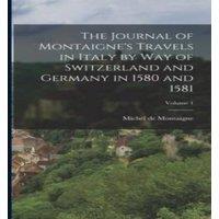 Michel de Montaigne The Journal of Montaigne's Travels in Italy by way of Switzerland