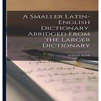 William Smith A Smaller Latin-English Dictionary. Abridged From the Larger