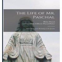 Blaise Pascal The Life of Mr. Paschal: With His Letters Relating to the Jesuits