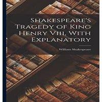 William Shakespeare Shakespeare's Tragedy of King Henry Viii, With Explanatory