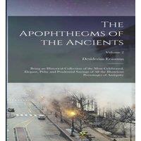Desiderius Erasmus The Apophthegms of the Ancients: Being an Historical Collection of