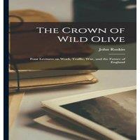 John Ruskin The Crown of Wild Olive; Four Lectures on Work, Traffic, war, and