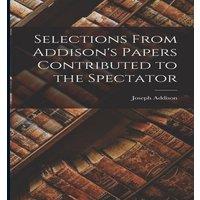 Joseph Addison Selections From Addison's Papers Contributed to the Spectator