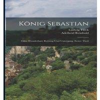Ludwig Tieck Knig Sebastian: Oder wunderbare Rettung und Untergang. Erster