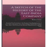 Robert Grant A Sketch of the History of the East-India Company: From Its First in White